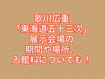 【2019】歌川広重「東海道五十三次」展 作品展示を名古屋で開催！期間や場所は？入館料についても