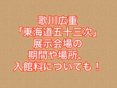 【2019】歌川広重「東海道五十三次」展 作品展示を名古屋で開催!期間や場所は?入館料についても