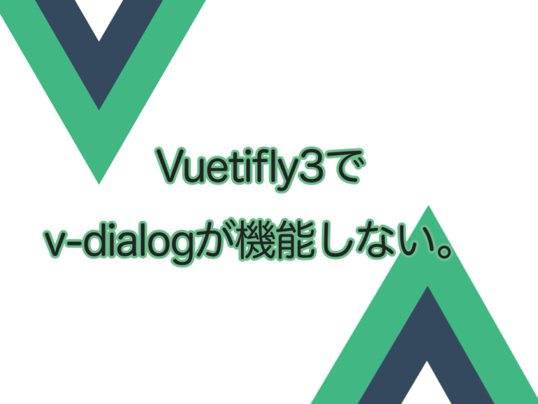 【解決】Vuetify3でv-dialogが機能しない。Boolean型変数をRefで囲む（Vue3 Composition API)