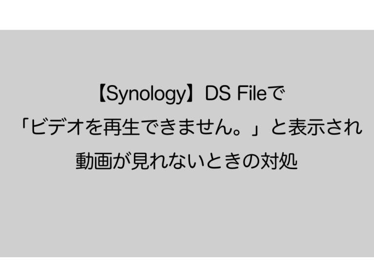 【Synology】DS Fileで「ビデオを再生できません。」と表示されて動画が見れないときの対処